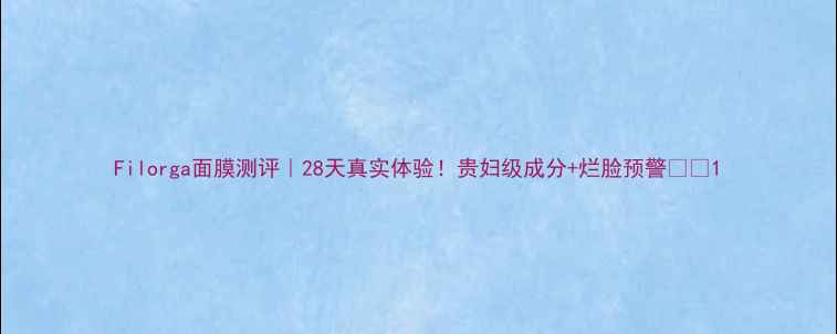 图片 Filorga面膜测评｜28天真实体验！贵妇级成分+烂脸预警👩🔬1
