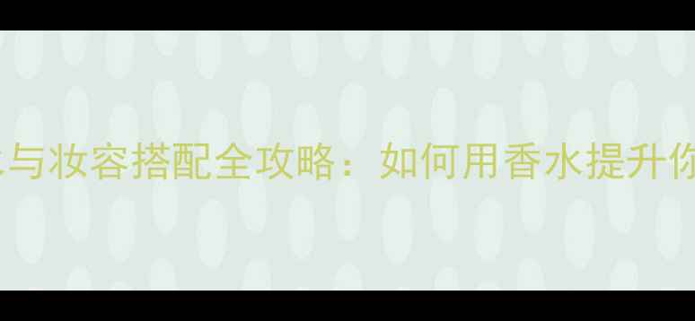 图片 Fleurdelys香水与妆容搭配全攻略：如何用香水提升你的妆容质感？1