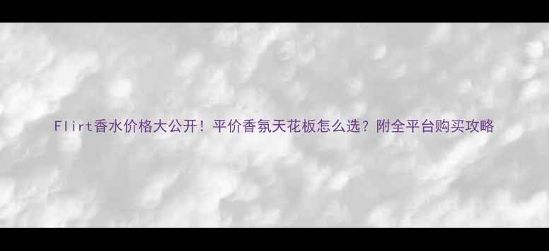图片 Flirt香水价格大公开！平价香氛天花板怎么选？附全平台购买攻略