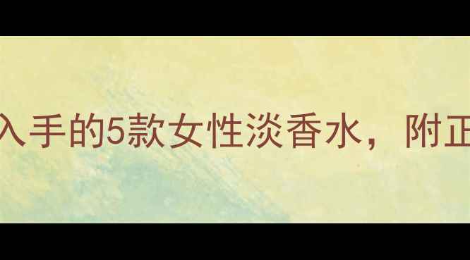 图片 Florence香水测评：最值得入手的5款女性淡香水，附正确喷洒技巧与季节搭配指南