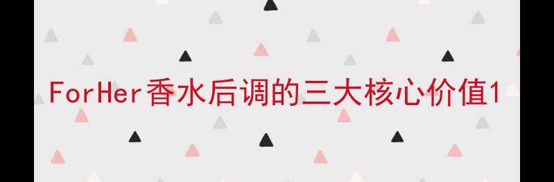 图片 ForHer香水后调的三大核心价值1