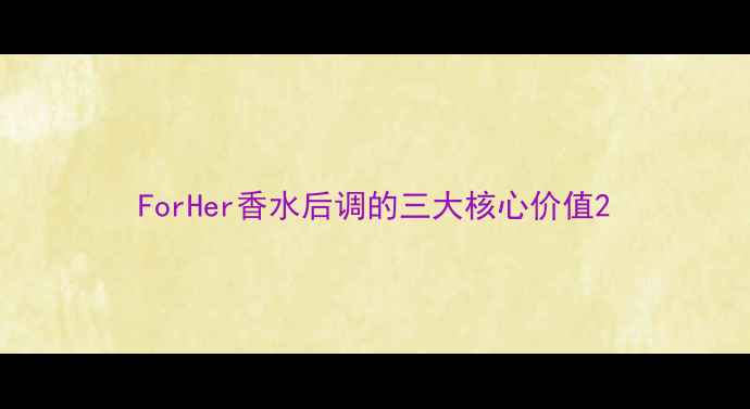图片 ForHer香水后调的三大核心价值2