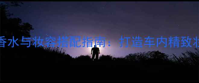 图片 Frajrance车载香水与妆容搭配指南：打造车内精致妆容的必备技巧2