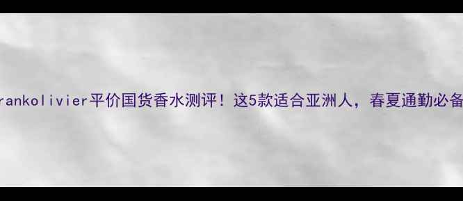 图片 Frankolivier平价国货香水测评！这5款适合亚洲人，春夏通勤必备1