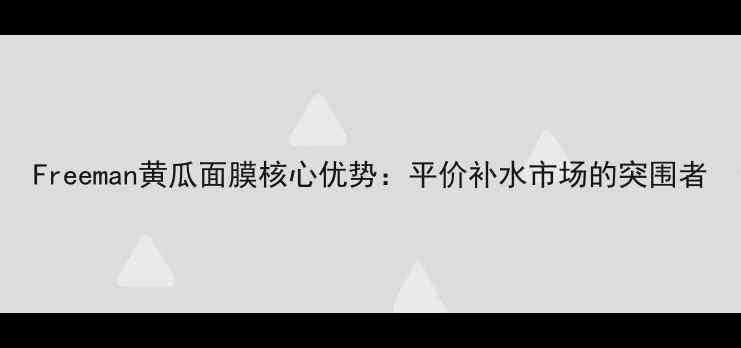 图片 Freeman黄瓜面膜核心优势：平价补水市场的突围者