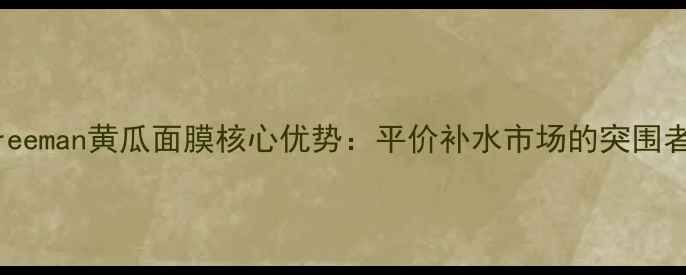 图片 Freeman黄瓜面膜核心优势：平价补水市场的突围者2