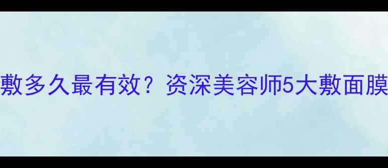 图片 Frees面膜敷多久最有效？资深美容师5大敷面膜黄金法则1