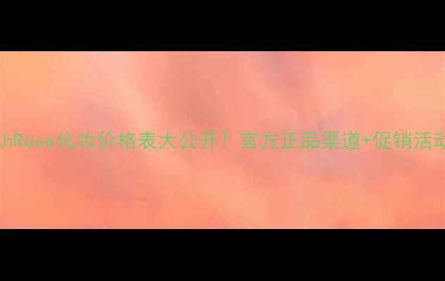 图片 FreshRose化妆价格表大公开！官方正品渠道+促销活动全1