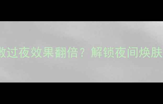 图片 Fresh玫瑰面膜敷过夜效果翻倍？解锁夜间焕肤的5大黄金法则1