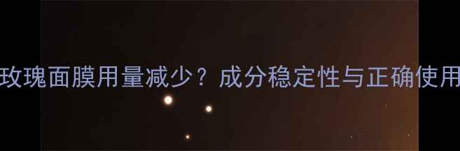 图片 Fresh玫瑰面膜用量减少？成分稳定性与正确使用方法2