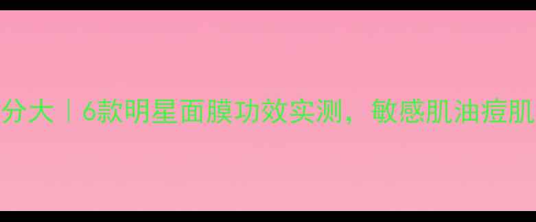 图片 Fresh面膜成分大｜6款明星面膜功效实测，敏感肌油痘肌干皮都能用1