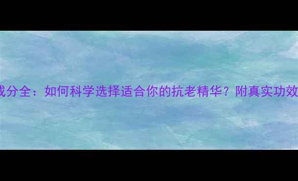 图片 Galenic护肤品成分全：如何科学选择适合你的抗老精华？附真实功效对比与选购指南