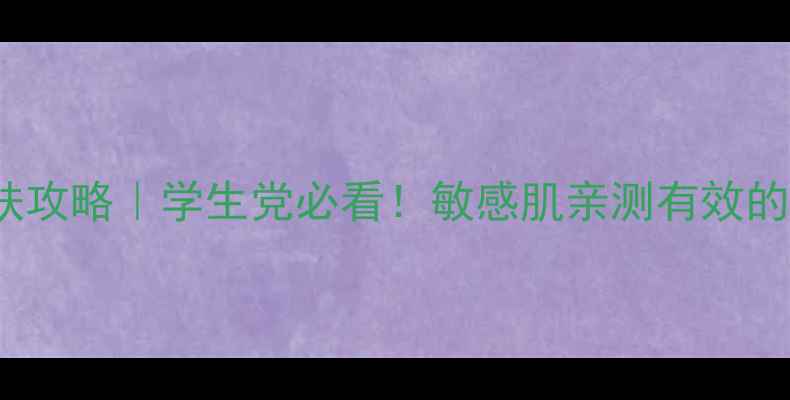 图片 Garnier平价护肤攻略｜学生党必看！敏感肌亲测有效的5款国货替代品2