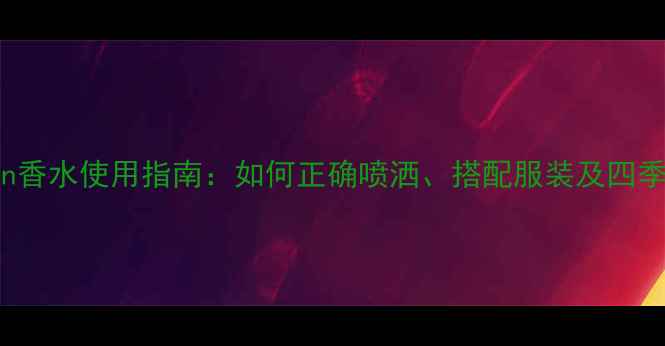 图片 Gentleman香水使用指南：如何正确喷洒、搭配服装及四季香氛方案