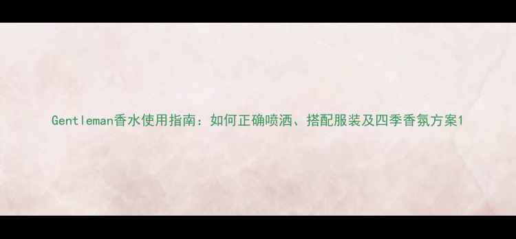 图片 Gentleman香水使用指南：如何正确喷洒、搭配服装及四季香氛方案1