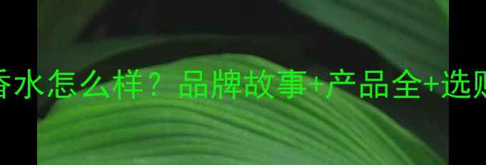 图片 Grace香水怎么样？品牌故事+产品全+选购指南1