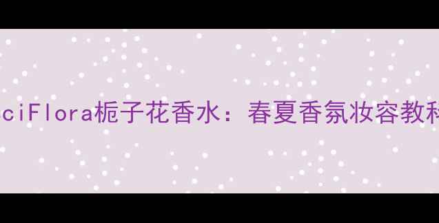 图片 GucciFlora栀子花香水：春夏香氛妆容教科书