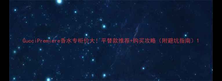 图片 GucciPremiere香水专柜价大！平替款推荐+购买攻略（附避坑指南）1