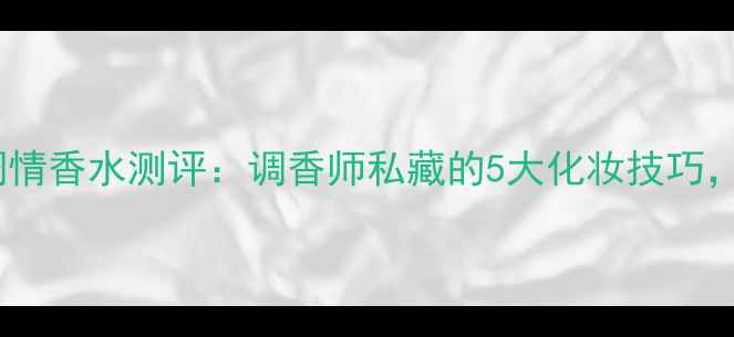图片 GucciRush调情香水测评：调香师私藏的5大化妆技巧，平替款推荐