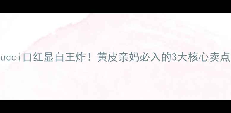 图片 Gucci口红显白王炸！黄皮亲妈必入的3大核心卖点1