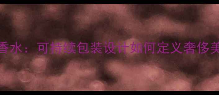 图片 Gucci度环保香水：可持续包装设计如何定义奢侈美妆新趋势？1