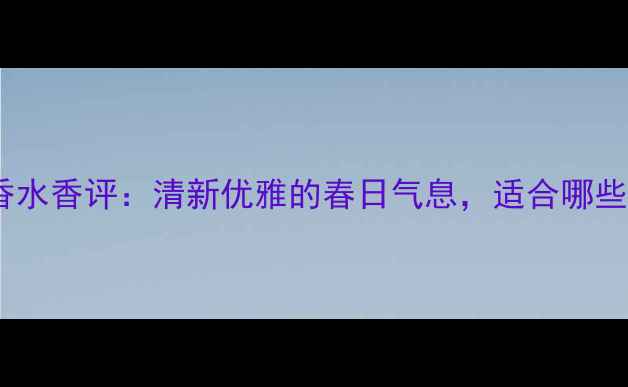 图片 Gucci栀子花香水香评：清新优雅的春日气息，适合哪些场合和肤质？
