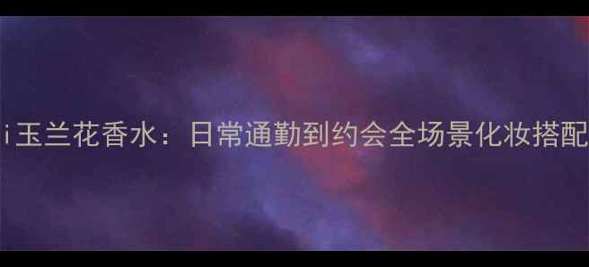 图片 Gucci玉兰花香水：日常通勤到约会全场景化妆搭配指南