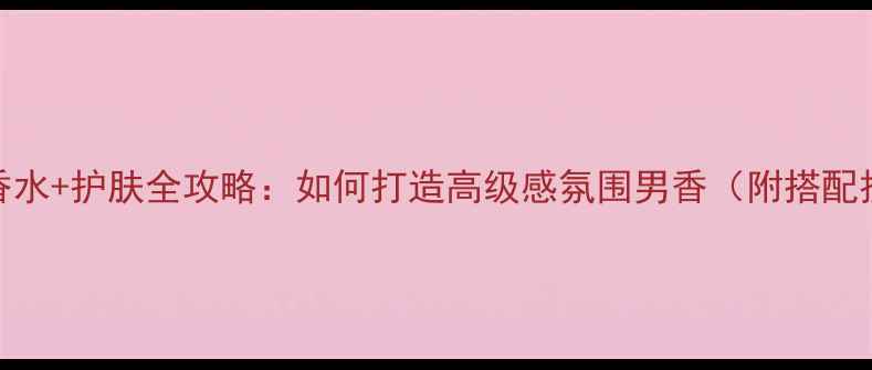 图片 Gucci男士香水+护肤全攻略：如何打造高级感氛围男香（附搭配技巧+测评）