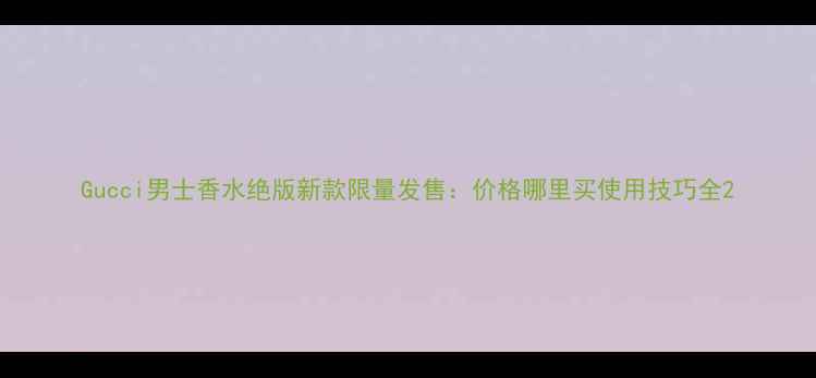 图片 Gucci男士香水绝版新款限量发售：价格哪里买使用技巧全2