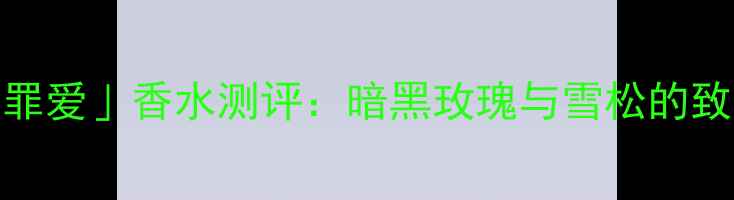 图片 Gucci秋冬「罪爱」香水测评：暗黑玫瑰与雪松的致命吸引力全1