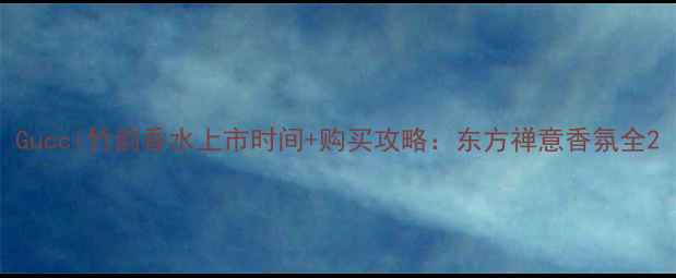 图片 Gucci竹韵香水上市时间+购买攻略：东方禅意香氛全2