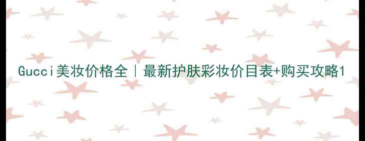 图片 Gucci美妆价格全｜最新护肤彩妆价目表+购买攻略1