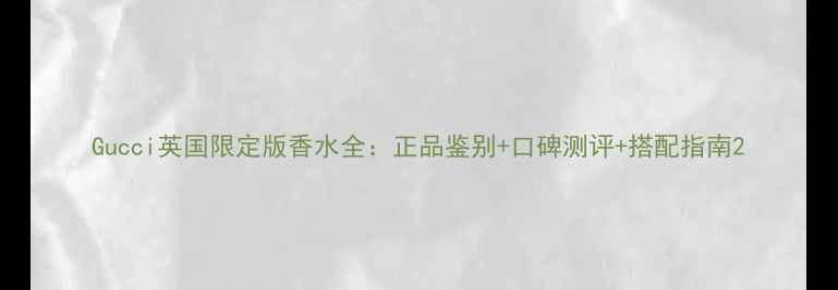 图片 Gucci英国限定版香水全：正品鉴别+口碑测评+搭配指南2