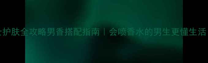 图片 Gucci香水+男士护肤全攻略男香搭配指南｜会喷香水的男生更懂生活（附平价替代）