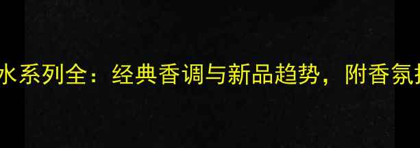 图片 Gucci香水系列全：经典香调与新品趋势，附香氛搭配指南