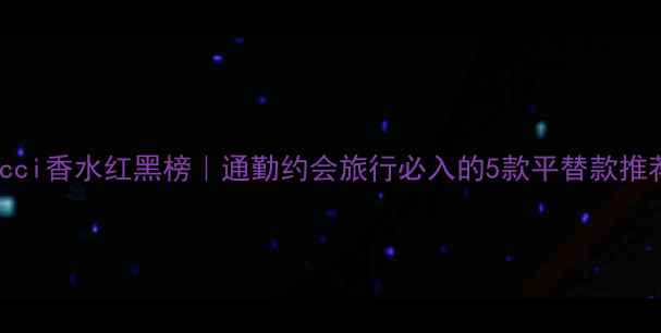 图片 Gucci香水红黑榜｜通勤约会旅行必入的5款平替款推荐1