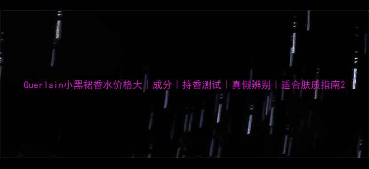 图片 Guerlain小黑裙香水价格大｜成分｜持香测试｜真假辨别｜适合肤质指南2