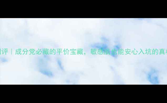 图片 HA护肤品测评｜成分党必藏的平价宝藏，敏感肌也能安心入坑的真相大公开！