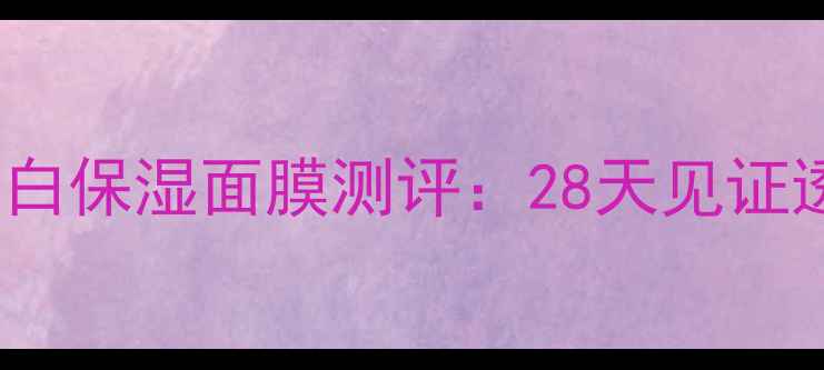 图片 HOLLA牛奶雪肤焕白保湿面膜测评：28天见证透亮水光肌的秘密