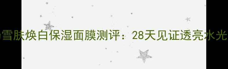 图片 HOLLA牛奶雪肤焕白保湿面膜测评：28天见证透亮水光肌的秘密1