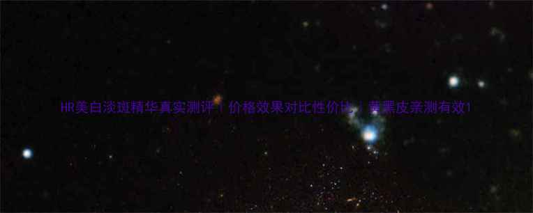 图片 HR美白淡斑精华真实测评｜价格效果对比性价比｜黄黑皮亲测有效1