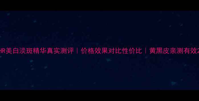 图片 HR美白淡斑精华真实测评｜价格效果对比性价比｜黄黑皮亲测有效2