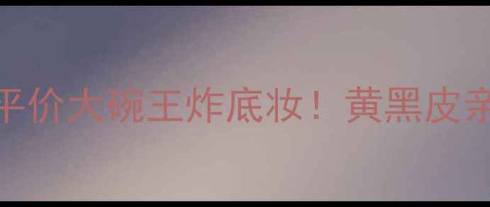 图片 HanskinBB霜价格对比｜平价大碗王炸底妆！黄黑皮亲妈色号+质地+避坑指南2