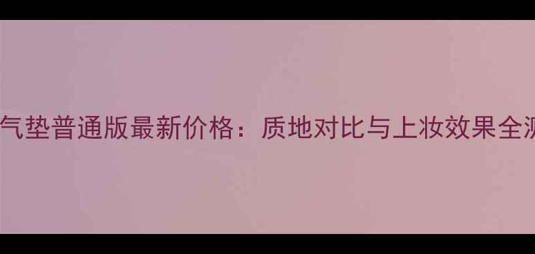 图片 Hera气垫普通版最新价格：质地对比与上妆效果全测评2