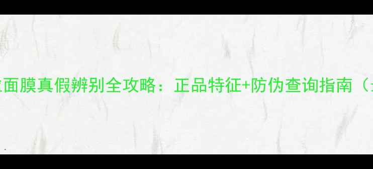 图片 Hera赫拉面膜真假辨别全攻略：正品特征+防伪查询指南（最新版）