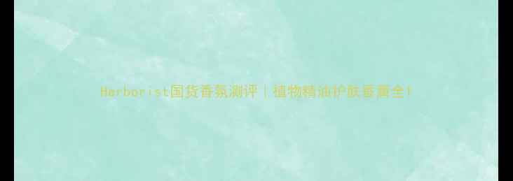 图片 Herborist国货香氛测评｜植物精油护肤香薰全1