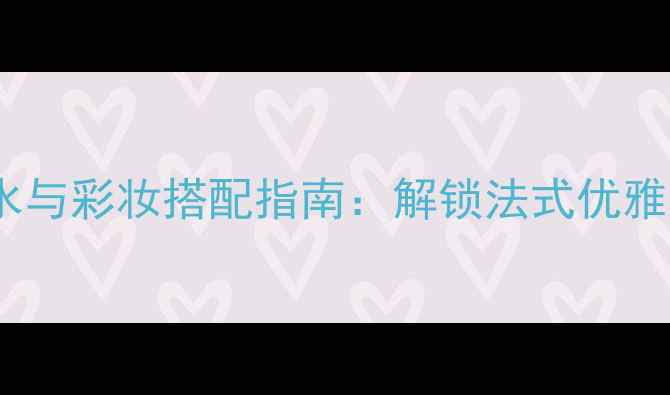 图片 Hermès地中海香水与彩妆搭配指南：解锁法式优雅地中海风情妆容2