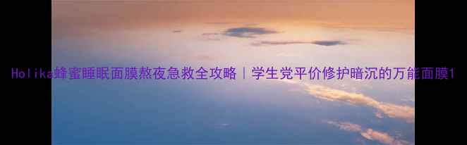 图片 Holika蜂蜜睡眠面膜熬夜急救全攻略｜学生党平价修护暗沉的万能面膜1