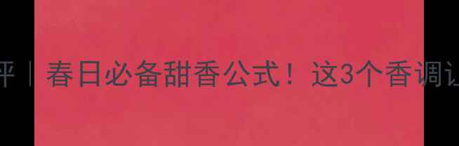 图片 Honey香水测评｜春日必备甜香公式！这3个香调让我无限回购1