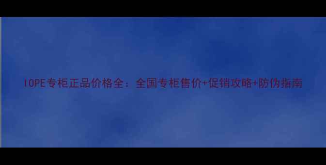 图片 IOPE专柜正品价格全：全国专柜售价+促销攻略+防伪指南